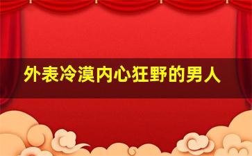 外表冷漠内心狂野的男人