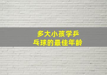 多大小孩学乒乓球的最佳年龄