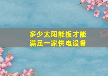 多少太阳能板才能满足一家供电设备