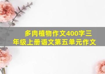 多肉植物作文400字三年级上册语文第五单元作文