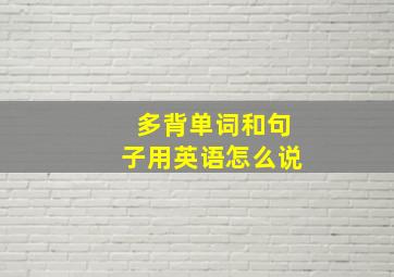 多背单词和句子用英语怎么说