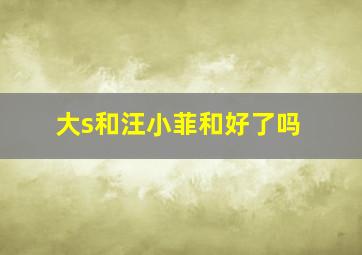 大s和汪小菲和好了吗