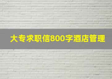 大专求职信800字酒店管理