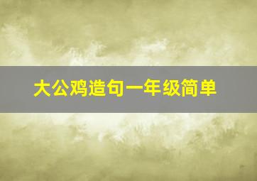 大公鸡造句一年级简单