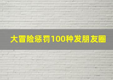 大冒险惩罚100种发朋友圈