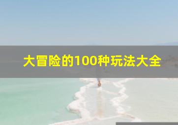 大冒险的100种玩法大全