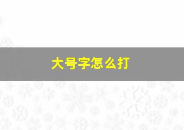 大号字怎么打