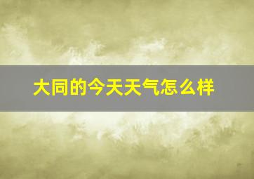 大同的今天天气怎么样