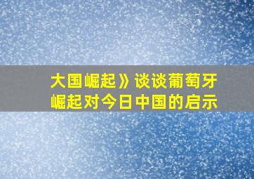 大国崛起》谈谈葡萄牙崛起对今日中国的启示