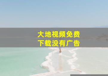 大地视频免费下载没有广告