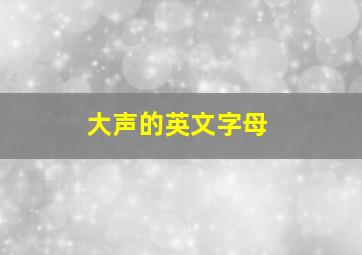 大声的英文字母