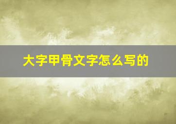 大字甲骨文字怎么写的