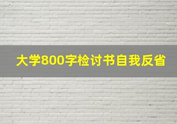 大学800字检讨书自我反省