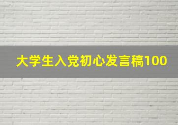 大学生入党初心发言稿100