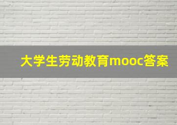 大学生劳动教育mooc答案