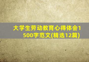 大学生劳动教育心得体会1500字范文(精选12篇)