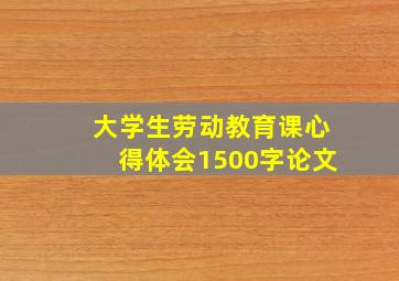 大学生劳动教育课心得体会1500字论文