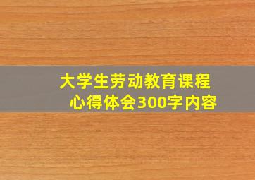 大学生劳动教育课程心得体会300字内容