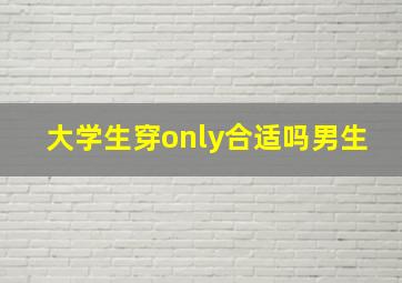 大学生穿only合适吗男生