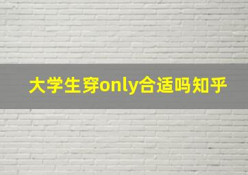 大学生穿only合适吗知乎