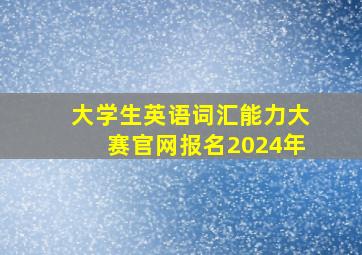 大学生英语词汇能力大赛官网报名2024年