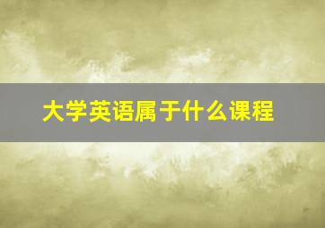 大学英语属于什么课程