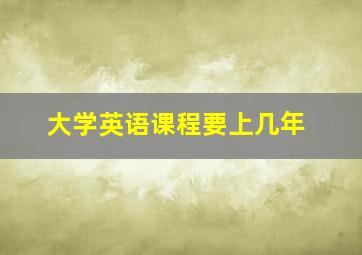 大学英语课程要上几年