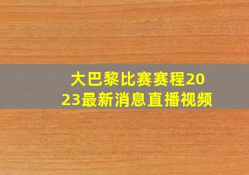 大巴黎比赛赛程2023最新消息直播视频