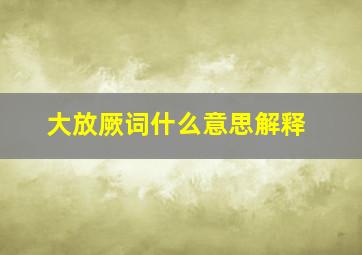 大放厥词什么意思解释