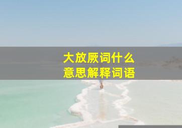 大放厥词什么意思解释词语