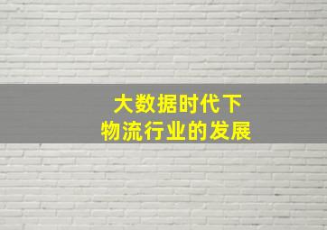 大数据时代下物流行业的发展