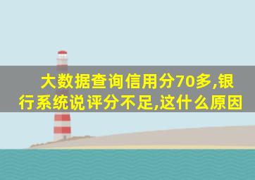 大数据查询信用分70多,银行系统说评分不足,这什么原因