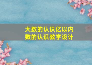 大数的认识亿以内数的认识教学设计