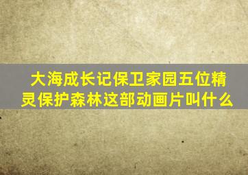 大海成长记保卫家园五位精灵保护森林这部动画片叫什么