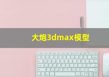 大炮3dmax模型