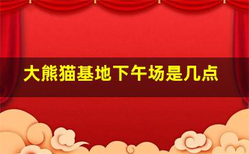 大熊猫基地下午场是几点