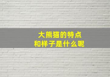 大熊猫的特点和样子是什么呢