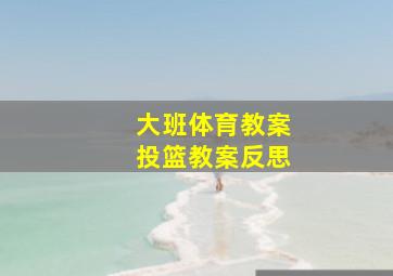 大班体育教案投篮教案反思