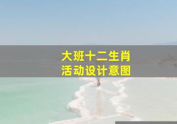 大班十二生肖活动设计意图