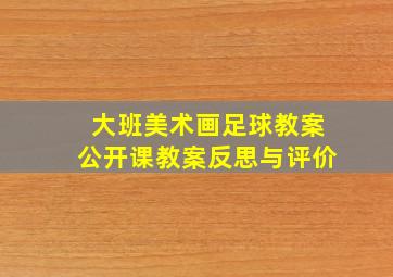 大班美术画足球教案公开课教案反思与评价