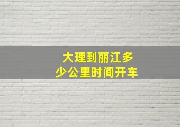 大理到丽江多少公里时间开车