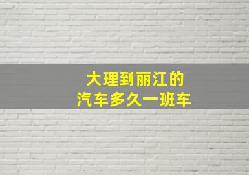 大理到丽江的汽车多久一班车