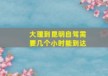 大理到昆明自驾需要几个小时能到达