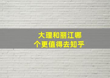 大理和丽江哪个更值得去知乎