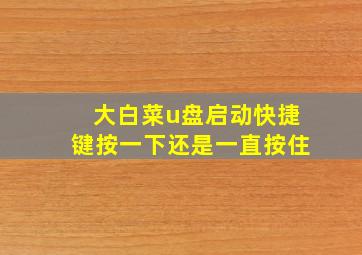 大白菜u盘启动快捷键按一下还是一直按住