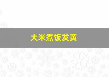 大米煮饭发黄