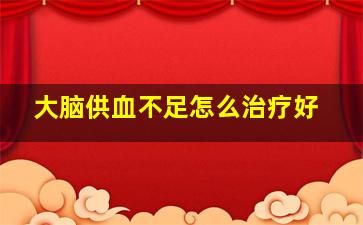 大脑供血不足怎么治疗好