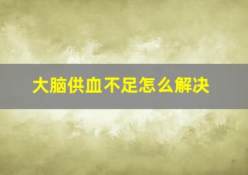 大脑供血不足怎么解决