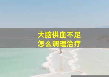 大脑供血不足怎么调理治疗