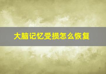 大脑记忆受损怎么恢复